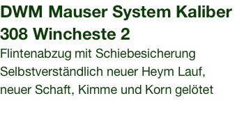 DWM Mauser System Kaliber  308 Wincheste 2 Flintenabzug mit Schiebesicherung Selbstverständlich neuer Heym Lauf, neuer Schaft, Kimme und Korn gelötet 