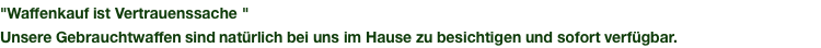 "Waffenkauf ist Vertrauenssache " Unsere Gebrauchtwaffen sind natürlich bei uns im Hause zu besichtigen und sofort verfügbar.